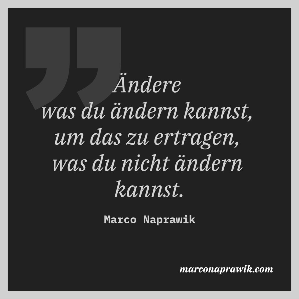 Ändere was du ändern kannst, um das zu ertragen, was du nicht ändern kannst. Zitat marconaprawik.com