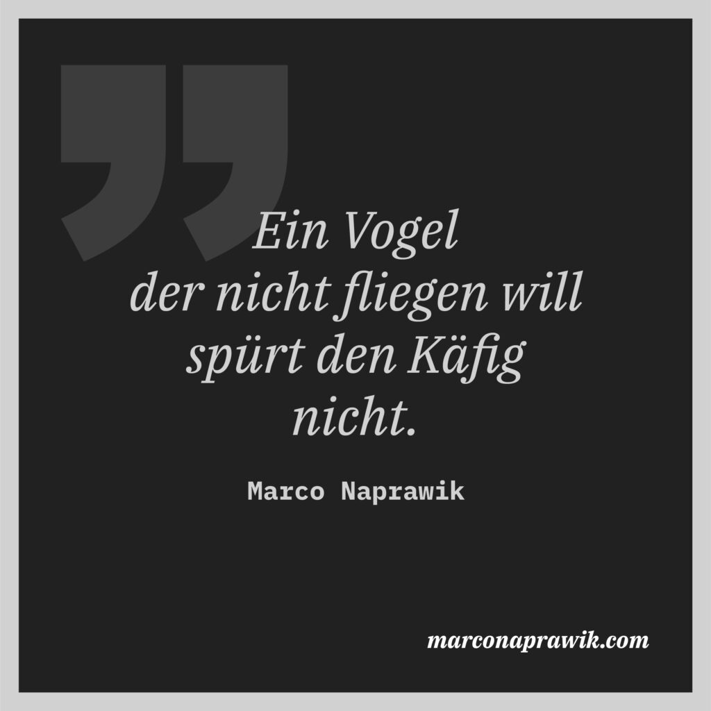 Ein Vogel der nicht fliegen will spürt den Käfig nicht. Zitat marconaprawik.com