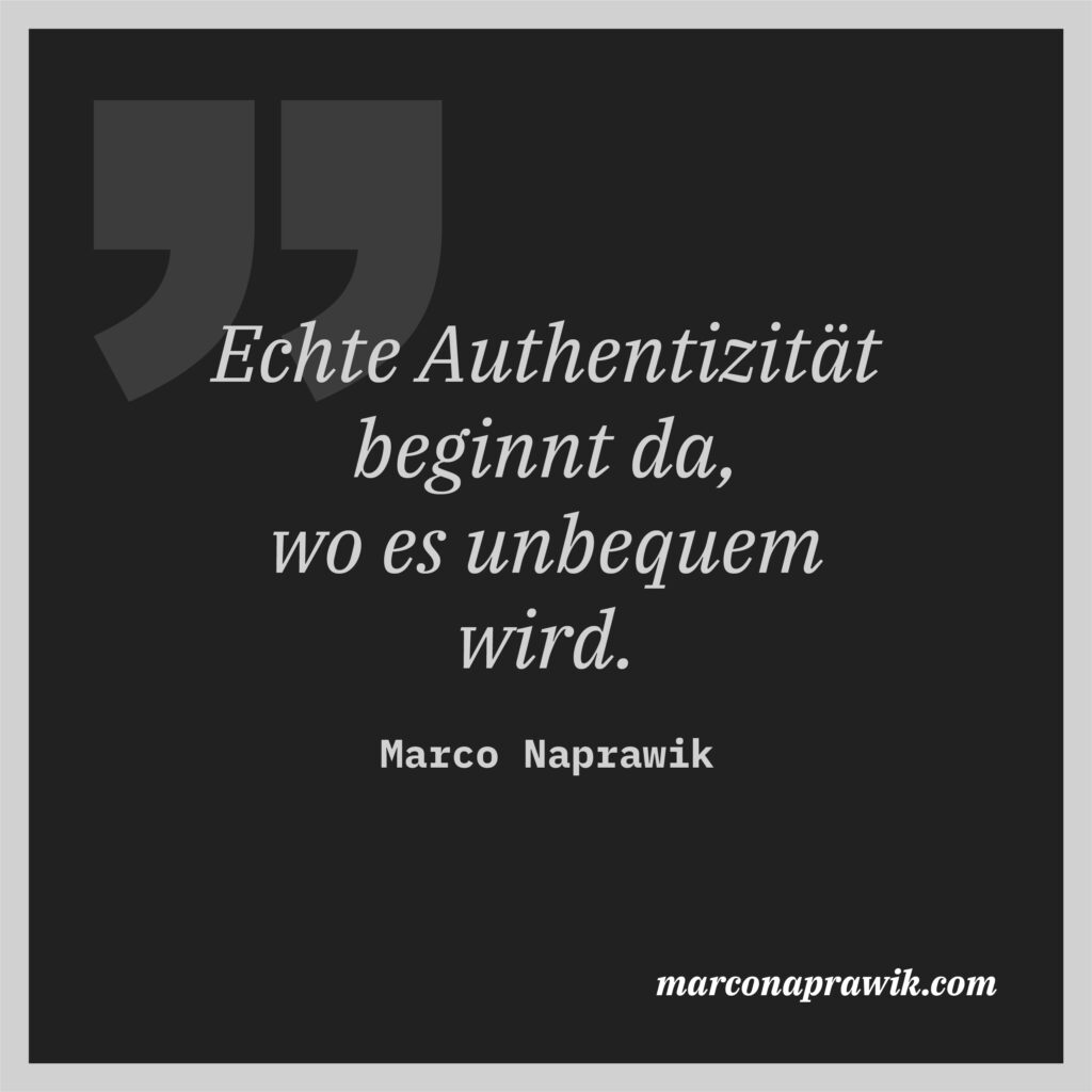 Echte Authentizität beginnt da, wo es unbequem wird. Zitat von Marco Naprawik
